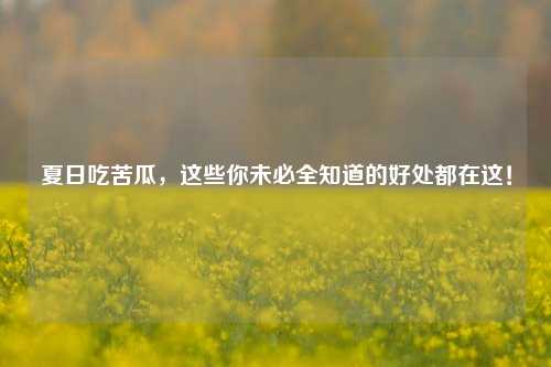 夏日吃苦瓜，这些你未必全知道的好处都在这！