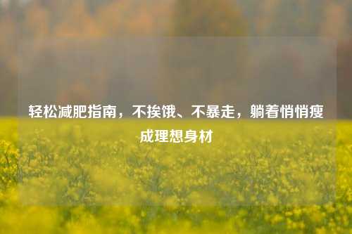 轻松减肥指南,不挨饿、不暴走,躺着悄悄瘦成理想身材