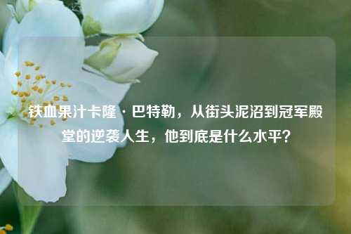 铁血果汁卡隆·巴特勒,从街头泥沼到冠军殿堂的逆袭人生,他到底是什么水平?