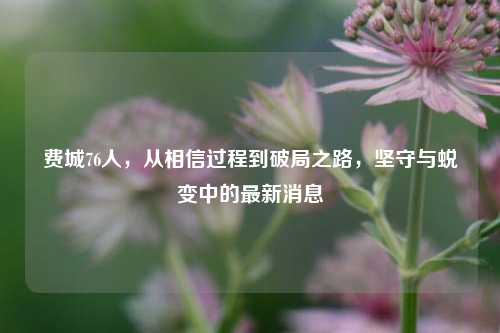 费城76人，从相信过程到破局之路，坚守与蜕变中的最新消息