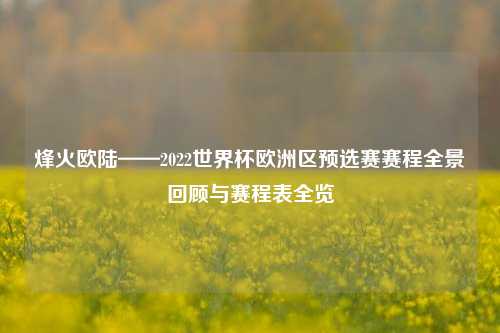 烽火欧陆——2022世界杯欧洲区预选赛赛程全景回顾与赛程表全览