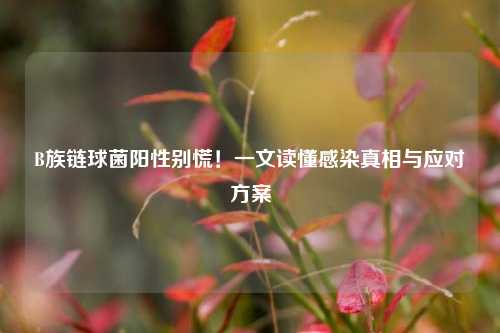 B族链球菌阳性别慌!一文读懂感染真相与应对方案