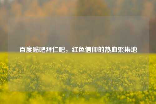 百度贴吧拜仁吧,红色信仰的热血聚集地