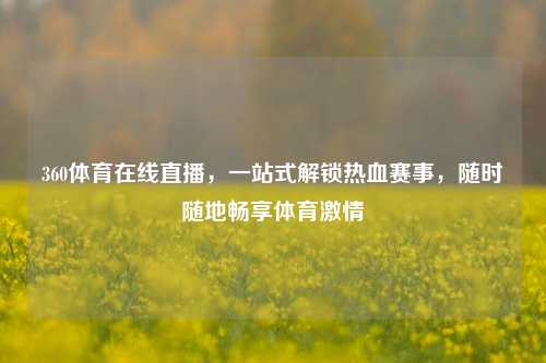 360体育在线直播,一站式解锁热血赛事,随时随地畅享体育激情