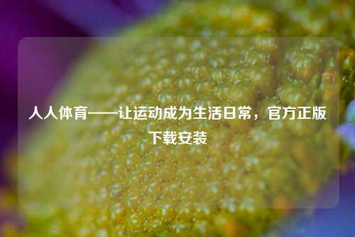 人人体育——让运动成为生活日常,官方正版下载安装