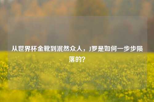 从世界杯金靴到泯然众人，J罗是如何一步步陨落的？