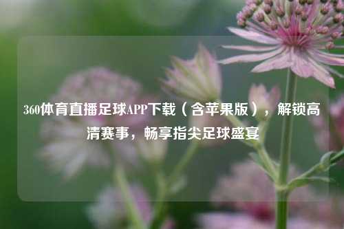 360体育直播足球APP下载（含苹果版），解锁高清赛事，畅享指尖足球盛宴