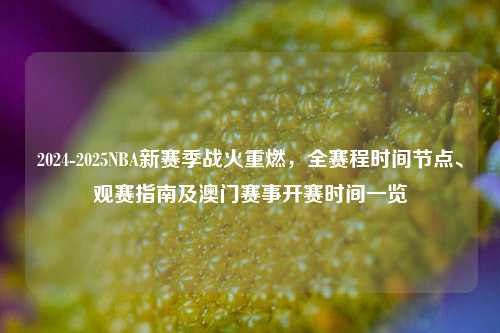 2024-2025NBA新赛季战火重燃，全赛程时间节点、观赛指南及澳门赛事开赛时间一览