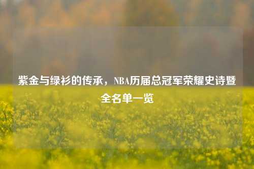紫金与绿衫的传承，NBA历届总冠军荣耀史诗暨全名单一览