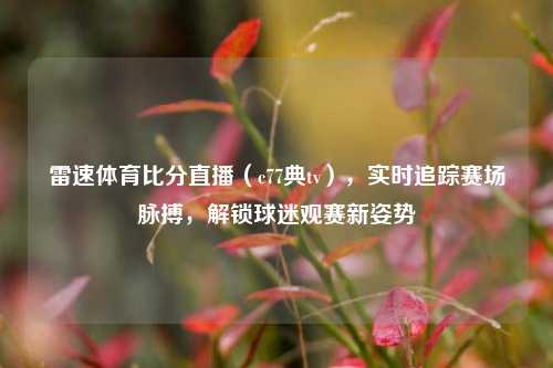 雷速体育比分直播(c77典tv),实时追踪赛场脉搏,解锁球迷观赛新姿势
