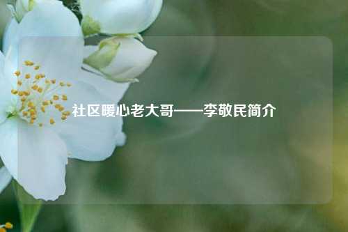 社区暖心老大哥——李敬民简介