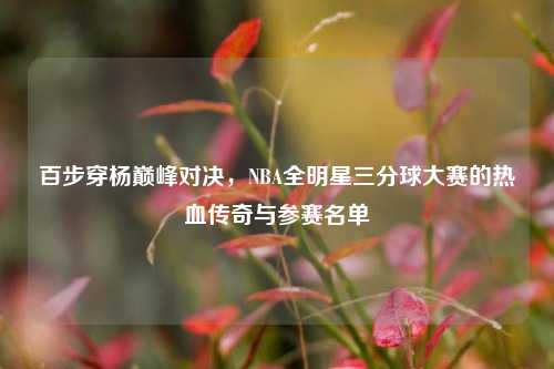 百步穿杨巅峰对决,NBA全明星三分球大赛的热血传奇与参赛名单