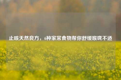 止咳天然良方,6种家常食物帮你舒缓喉咙不适
