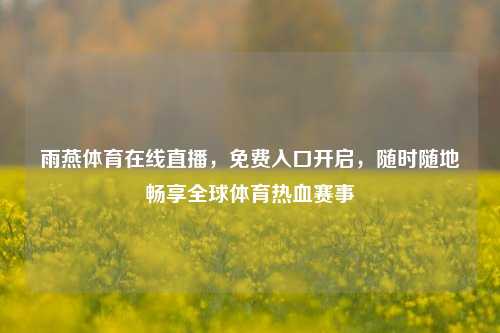 雨燕体育在线直播，免费入口开启，随时随地畅享全球体育热血赛事