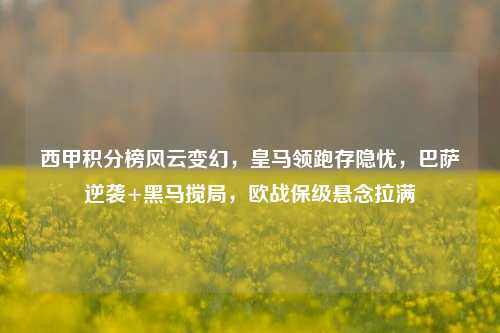西甲积分榜风云变幻，皇马领跑存隐忧，巴萨逆袭+黑马搅局，欧战保级悬念拉满