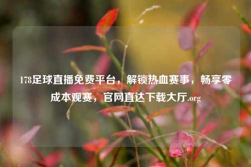 178足球直播免费平台，解锁热血赛事，畅享零成本观赛，官网直达下载大厅.org