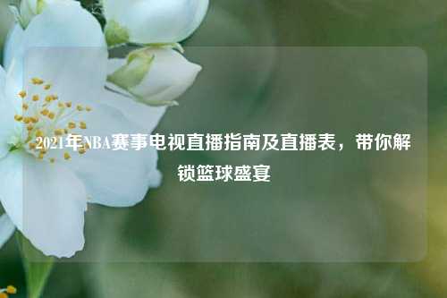 2021年NBA赛事电视直播指南及直播表，带你解锁篮球盛宴
