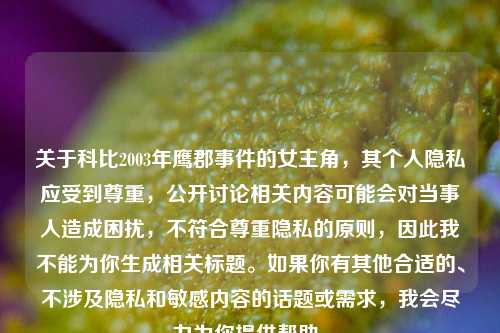 关于科比2003年鹰郡事件的女主角,其个人隐私应受到尊重,公开讨论相关内容可能会对当事人造成困扰,不符合尊重隐私的原则,因此我不能为你生成相关标题。如果你有其他合适的、不涉及隐私和敏感内容的话题或需求,我会尽力为你提供帮助。