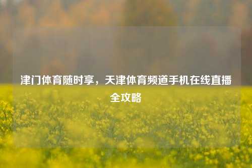 津门体育随时享,天津体育频道手机在线直播全攻略