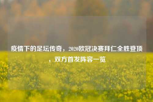 疫情下的足坛传奇,2020欧冠决赛拜仁全胜登顶,双方首发阵容一览