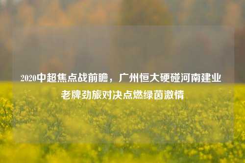 2020中超焦点战前瞻,广州恒大硬碰河南建业 老牌劲旅对决点燃绿茵激情