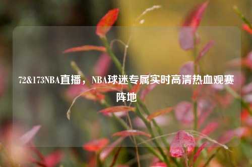72&173NBA直播，NBA球迷专属实时高清热血观赛阵地