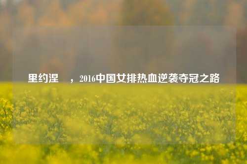 里约涅槃,2016中国女排热血逆袭夺冠之路