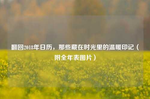 翻回2018年日历,那些藏在时光里的温暖印记(附全年表图片)