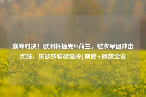 巅峰对决!欧洲杯捷克VS荷兰,橙衣军团冲击连胜,东欧铁骑欲爆冷|前瞻+回放全览