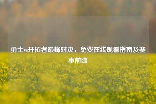 勇士vs开拓者巅峰对决，免费在线观看指南及赛事前瞻