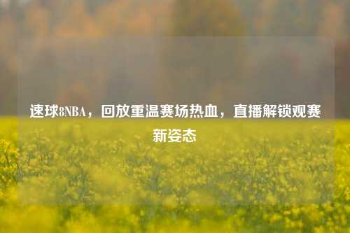 速球8NBA，回放重温赛场热血，直播解锁观赛新姿态