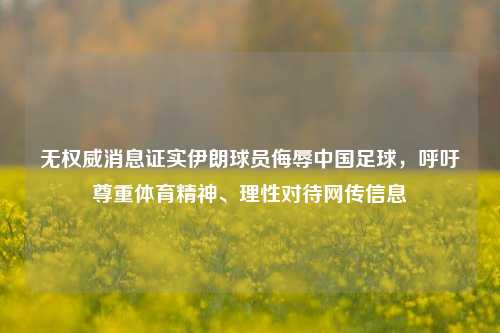 无权威消息证实伊朗球员侮辱中国足球,呼吁尊重体育精神、理性对待网传信息