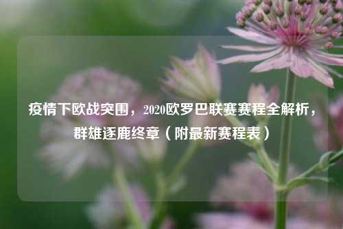 疫情下欧战突围，2020欧罗巴联赛赛程全解析，群雄逐鹿终章（附最新赛程表）