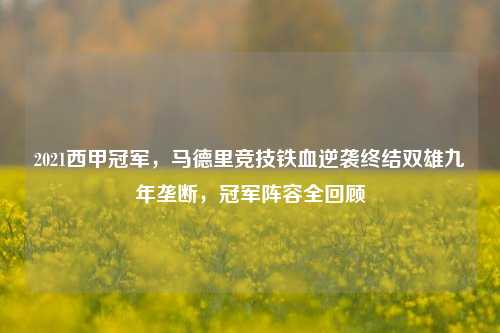 2021西甲冠军,马德里竞技铁血逆袭终结双雄九年垄断,冠军阵容全回顾