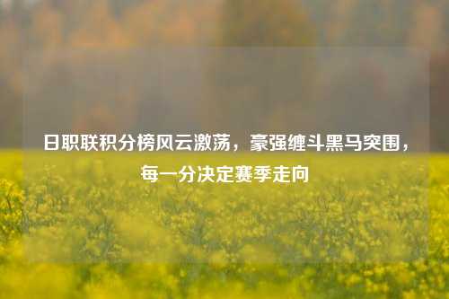 日职联积分榜风云激荡，豪强缠斗黑马突围，每一分决定赛季走向