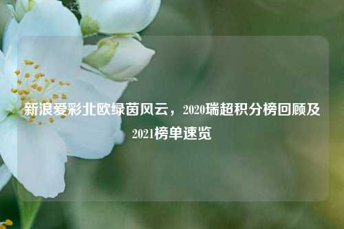 新浪爱彩北欧绿茵风云，2020瑞超积分榜回顾及2021榜单速览