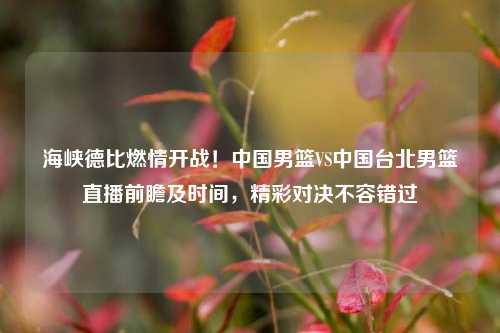 海峡德比燃情开战！中国男篮VS中国台北男篮直播前瞻及时间，精彩对决不容错过