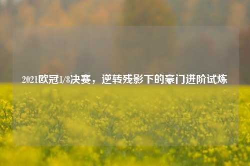 2021欧冠1/8决赛，逆转残影下的豪门进阶试炼