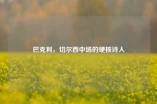 巴克利,切尔西中场的硬核诗人