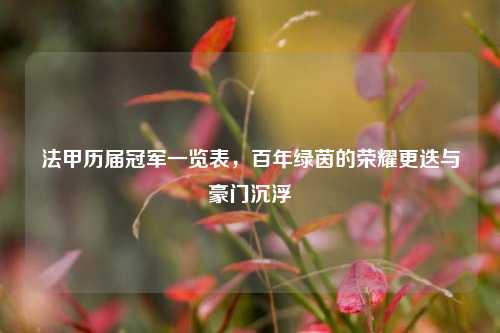 法甲历届冠军一览表,百年绿茵的荣耀更迭与豪门沉浮
