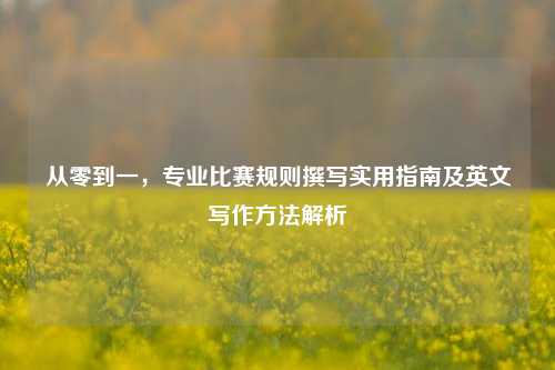 从零到一,专业比赛规则撰写实用指南及英文写作方法解析