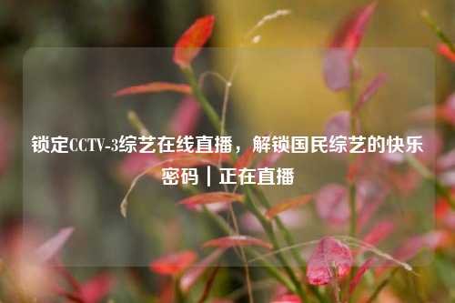 锁定CCTV-3综艺在线直播，解锁国民综艺的快乐密码｜正在直播
