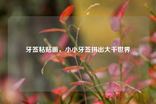 牙签粘贴画，小小牙签拼出大千世界