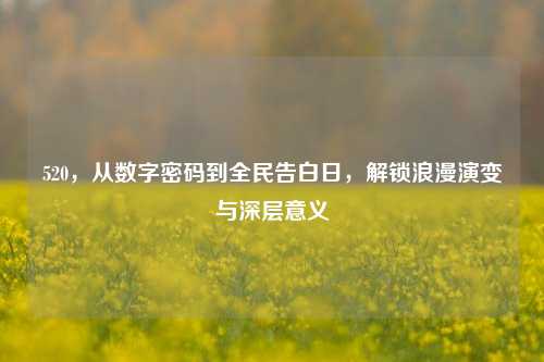 520,从数字密码到全民告白日,解锁浪漫演变与深层意义